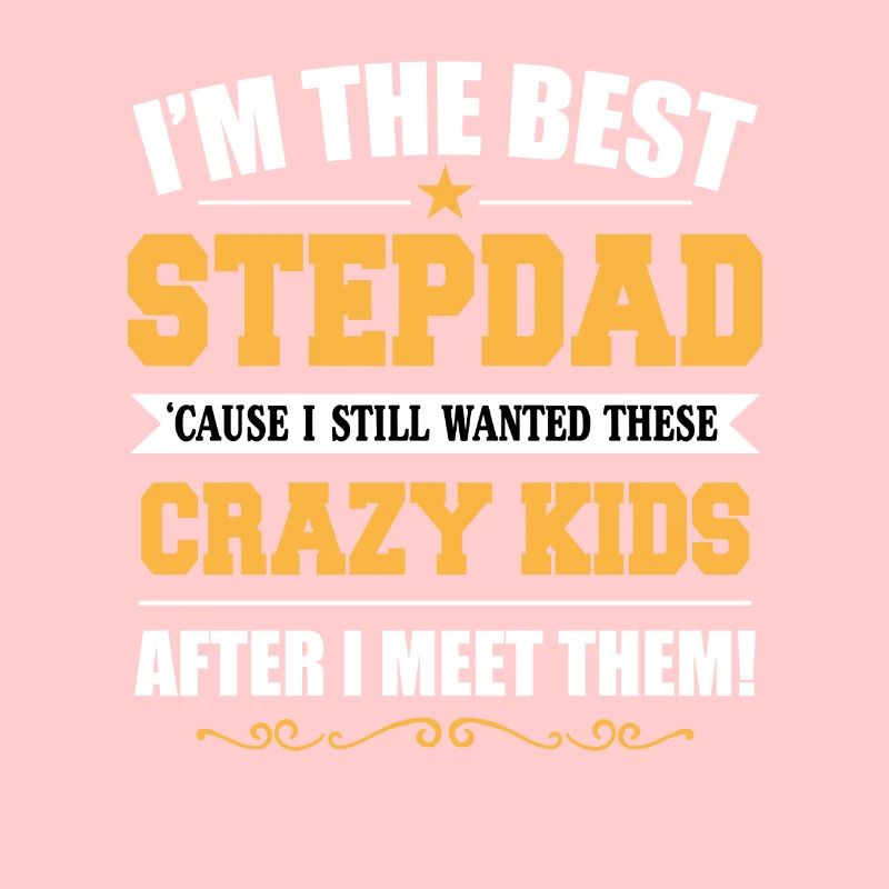 Best Step Dad Because I Still Wanted These Crazy