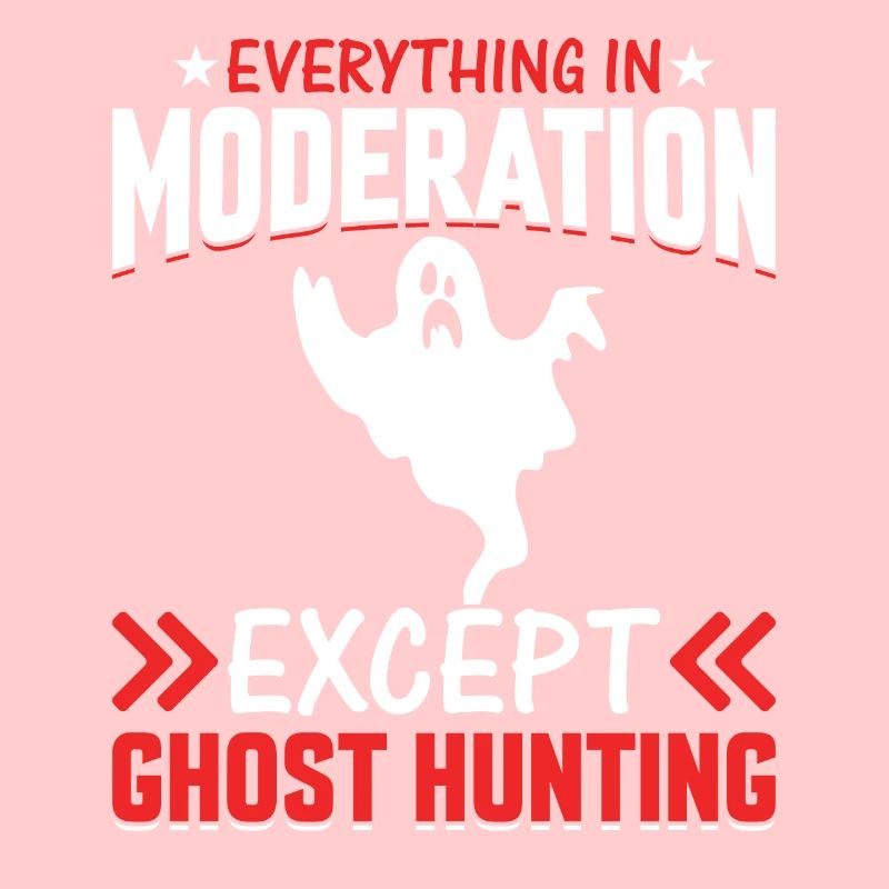 Everything In Moderation Except Ghost Hunting