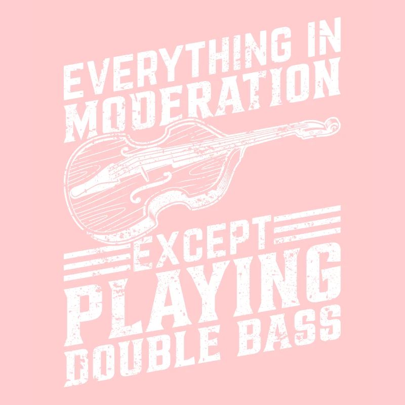 Everything In Moderation Except Playing Double Bas