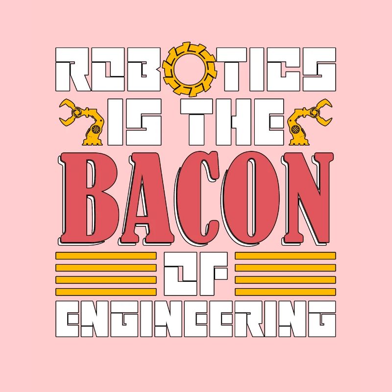 Robotics Is The Bacon Technology Robotics Engineer