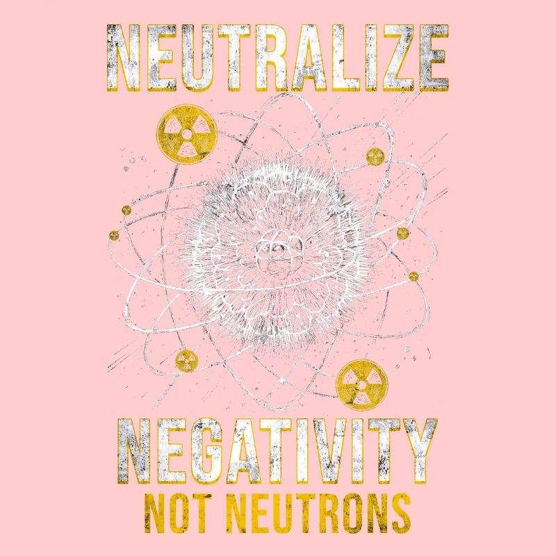 Nuclear Engineer Neutralize Negativity Neutrons