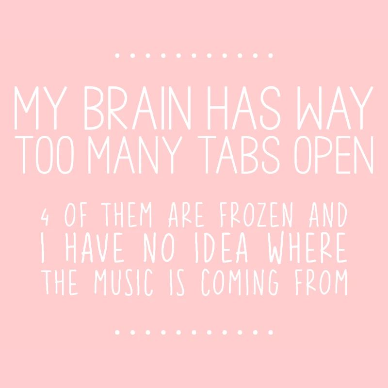 My Brain Has Way Too Many Tabs Open 3