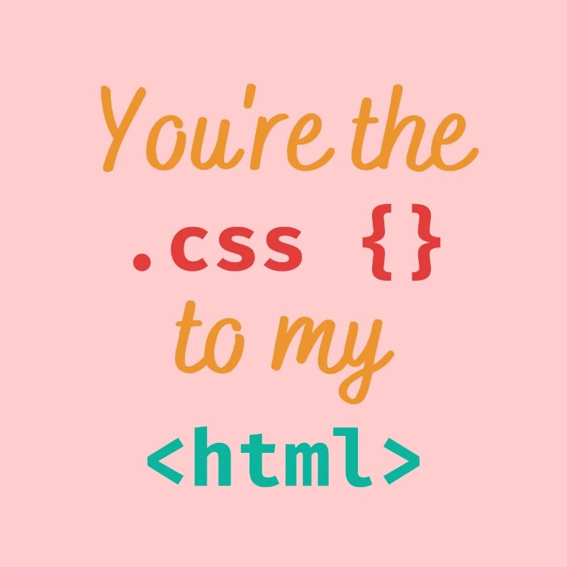 You're the css to my html