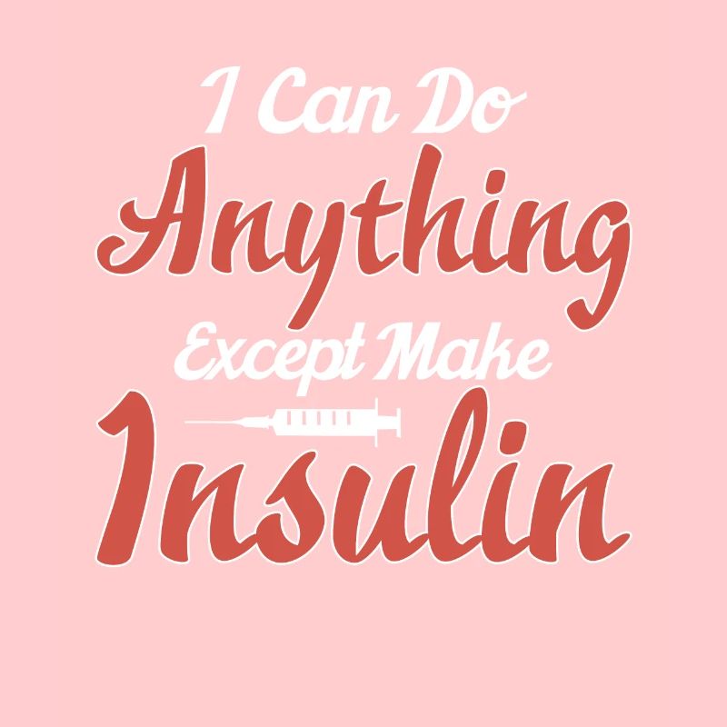 I Can Do Anything Except Make Insulin T1D