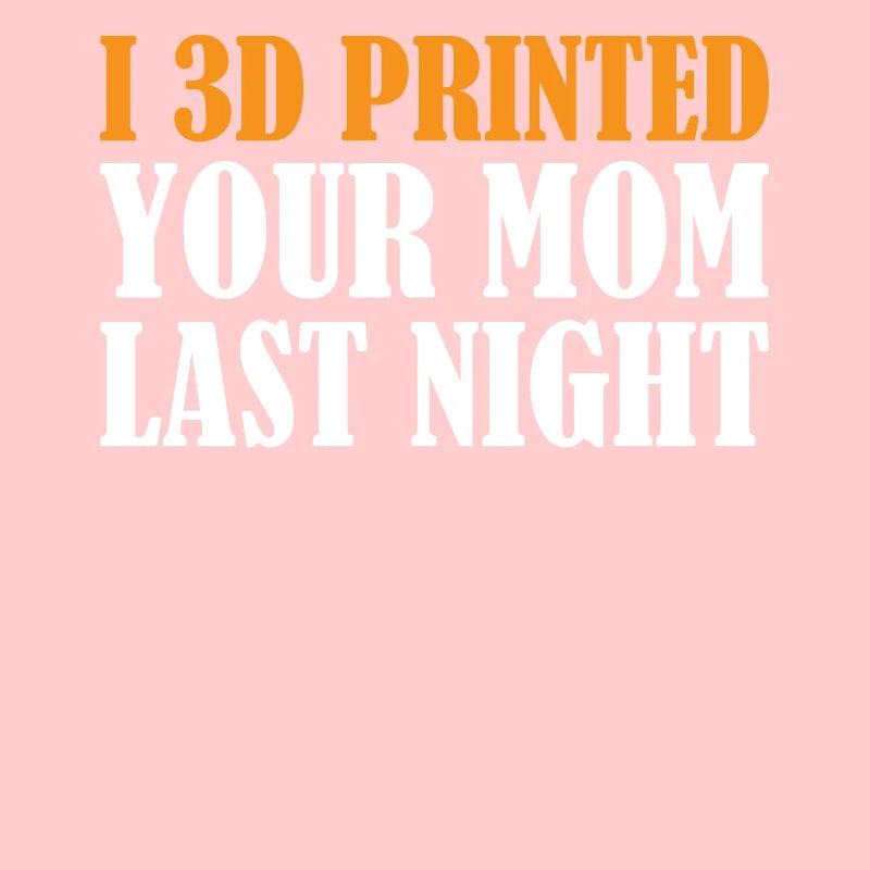 3D Printing - I 3D Printed Your Mom Last Night