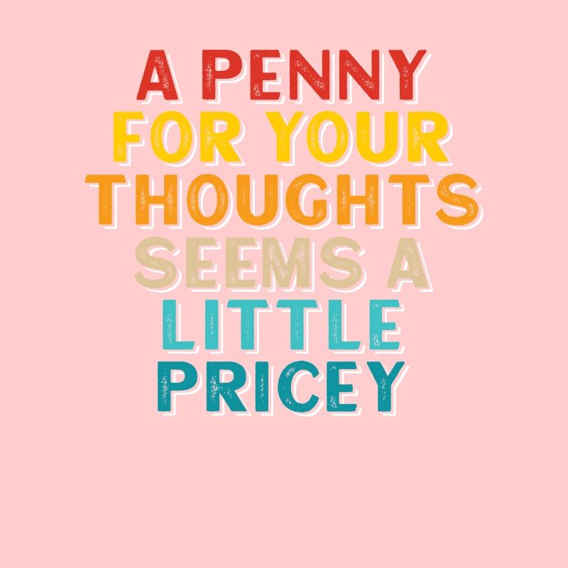 A penny for your thoughts seems a little