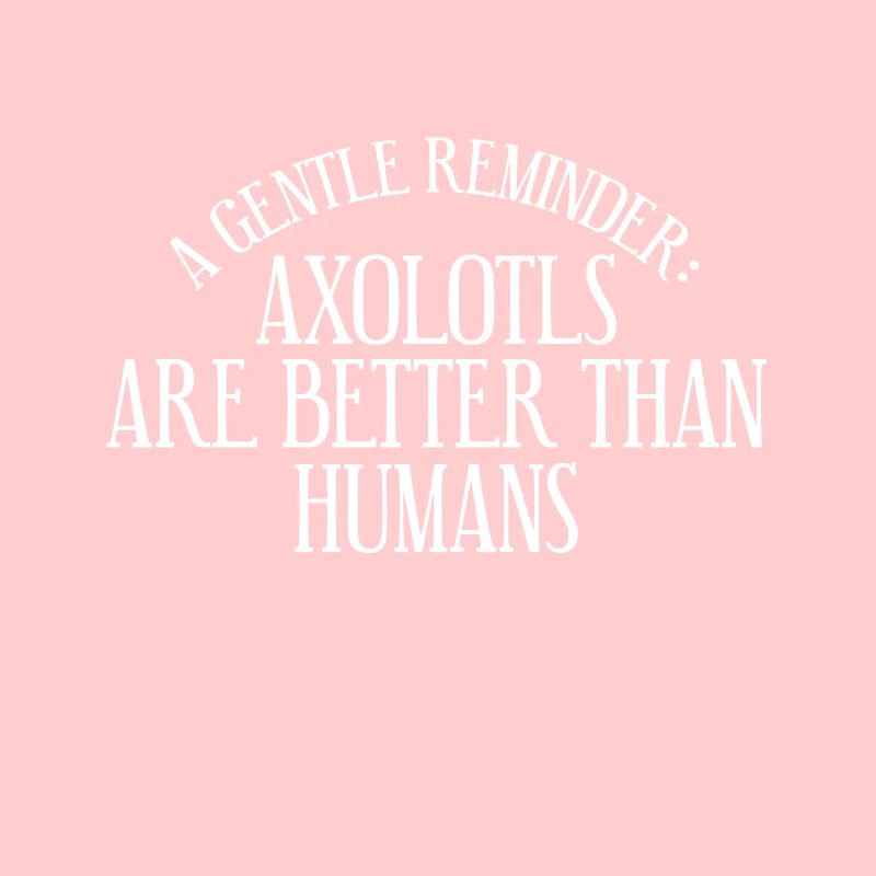 A gentle reminder: axolotls are better