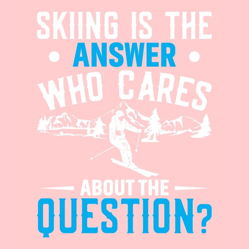Skiing is the answer. Who needs the question?