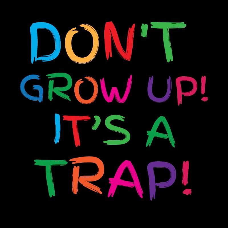 Don't grow up! its a trap!