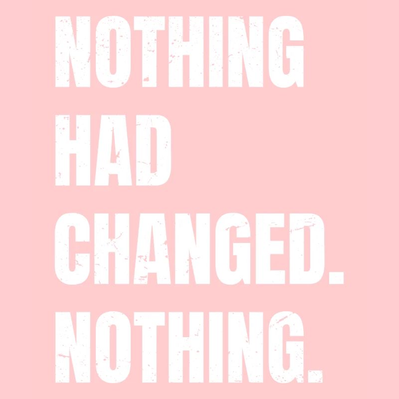 nothing had changed nothing