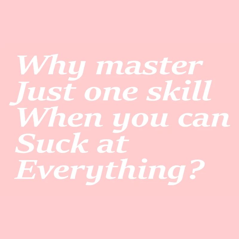 Why master just one skill when you can suck at