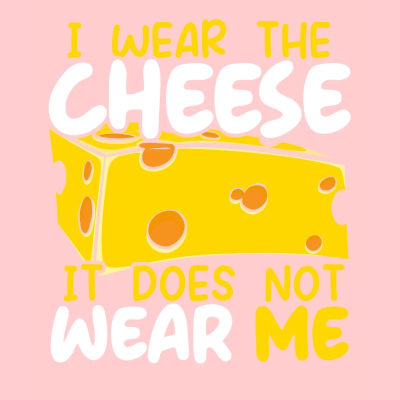 I Wear The Cheese It Does Not Wear Me Cheesy Food