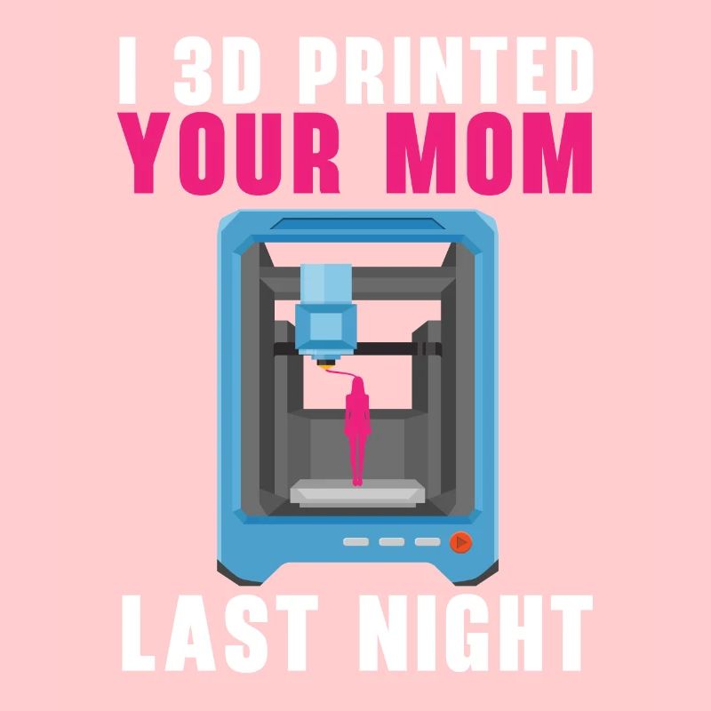 J’ai imprimé ta mère en 3D hier soir.