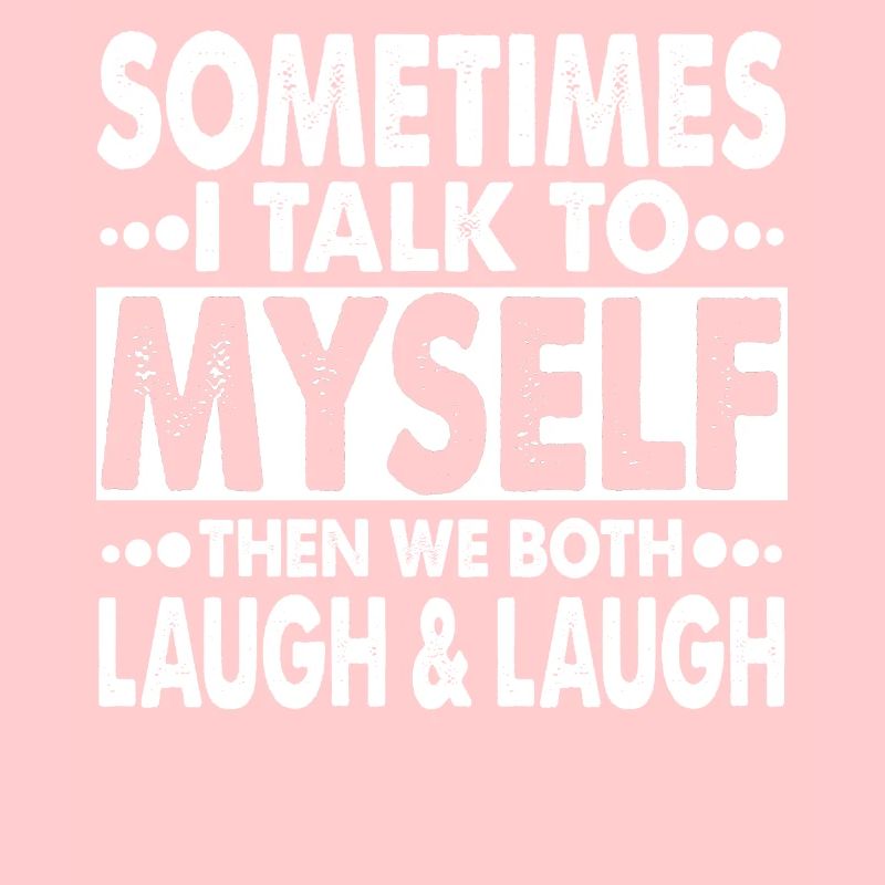 Sometimes I Talk To Myself Then We Both Laugh