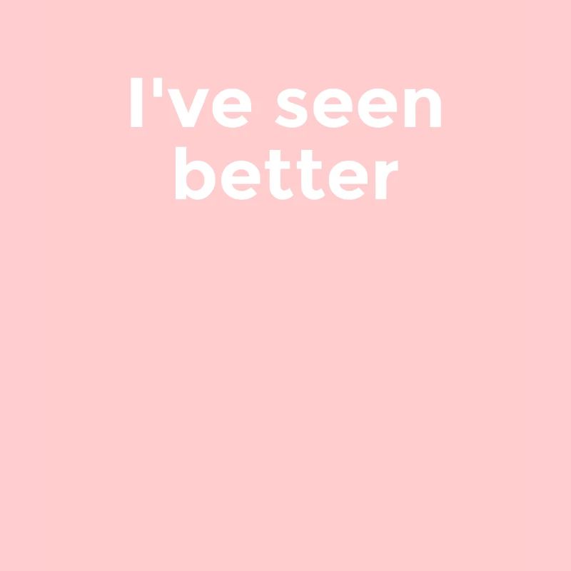 I've seen better - Cynical commentary