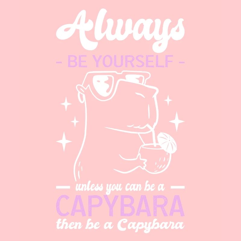 Always Be Yourself Unless You Can Be A Capybara