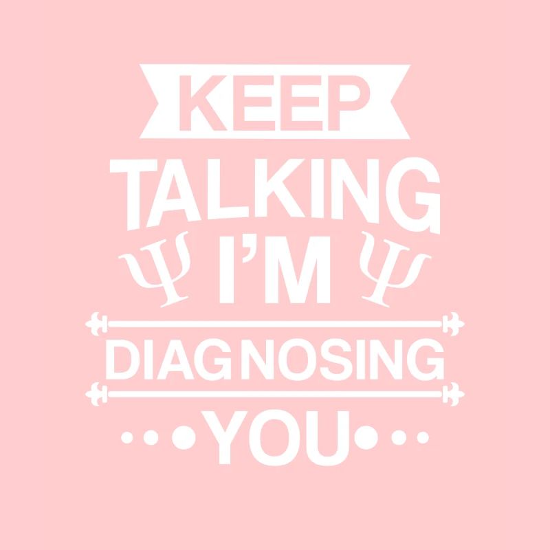 Keep talking i'm diagnosing you - Psychotherapist