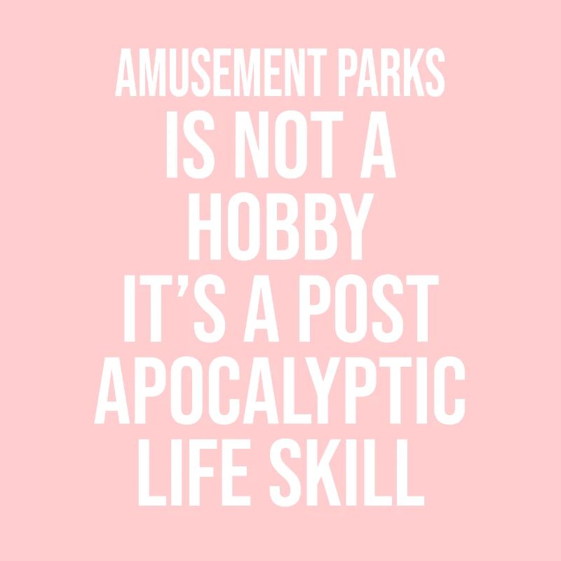 AMUSEMENT PARKS IS NOT A HOBBY, IT'S A POST APOCAL