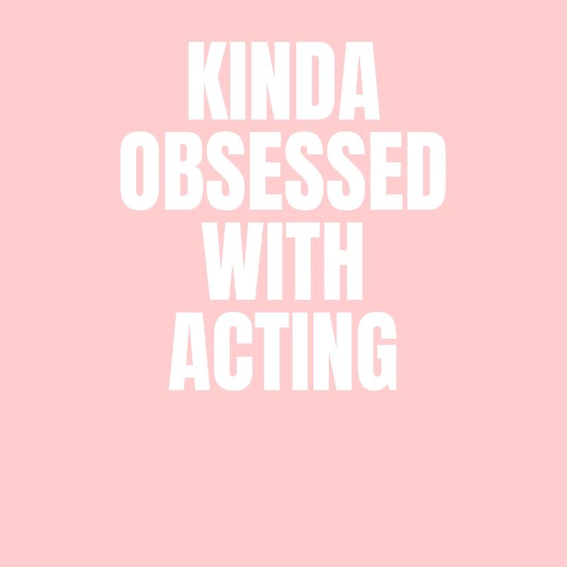 KINDA OBSESSDD WTIH ACTING