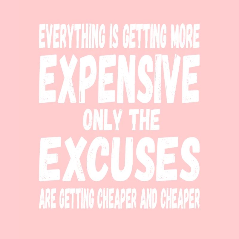 Everything will be more expensive only the excuses will be cheaper