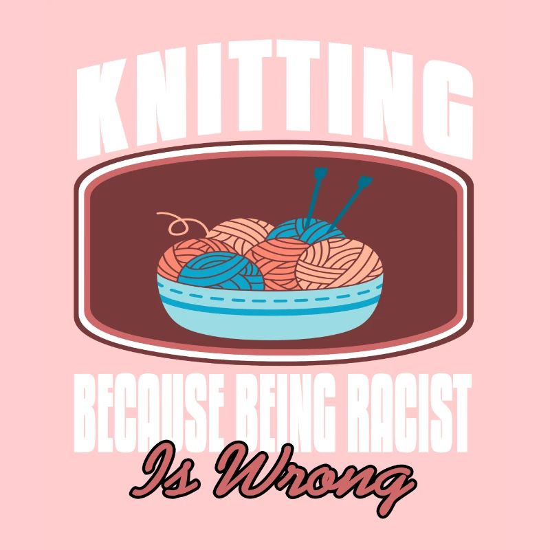 Knitting Because Being Racist Is Wrong Funny