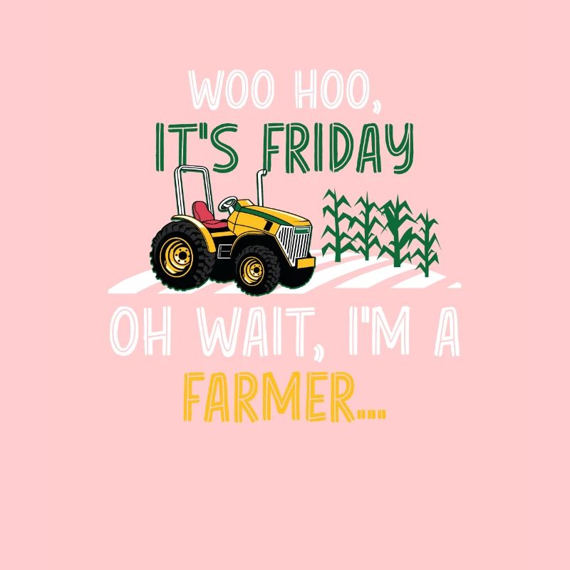 Woo Hoo It's Friday Oh Wait I'm A Farmer, Bauer