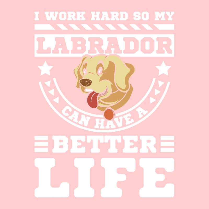 I work hard so my labrador can have a better life