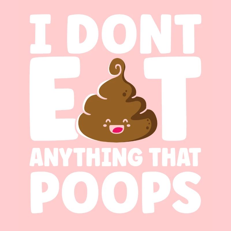 I Dont Eat Anything That Poops