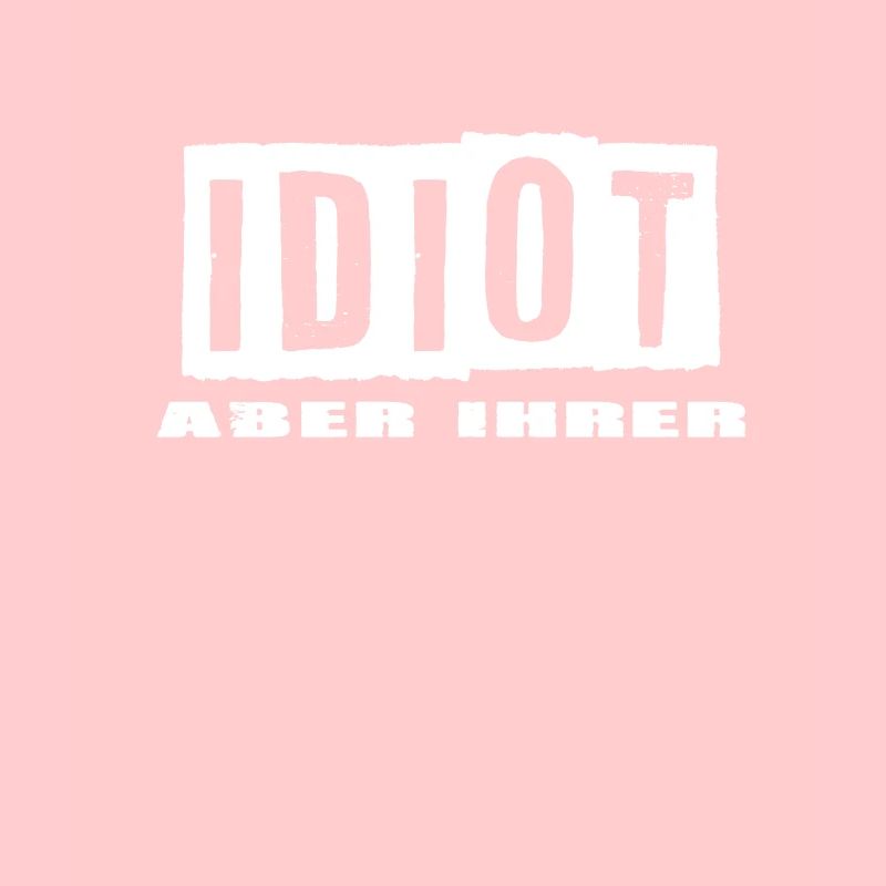 Idiot aber Ihrer