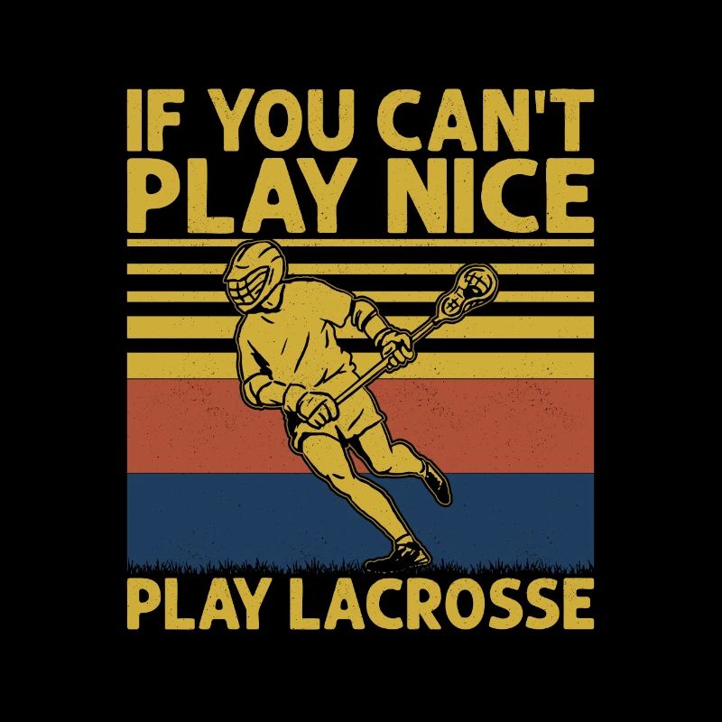 If You Can't Play Nice Play Lacrosse Team Player