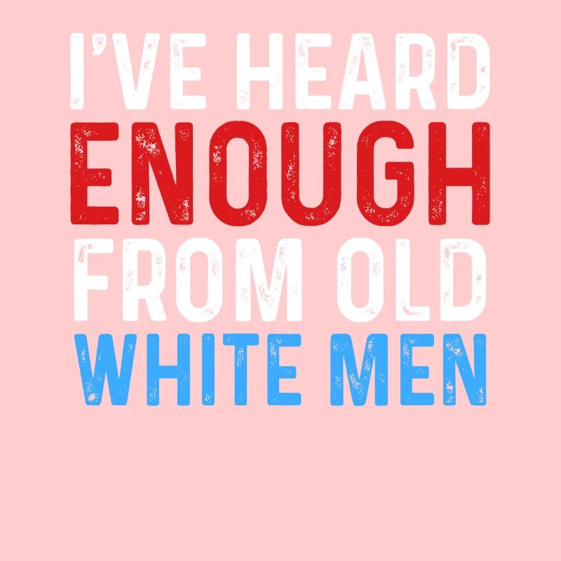 I've Heard Enough From Old White Men