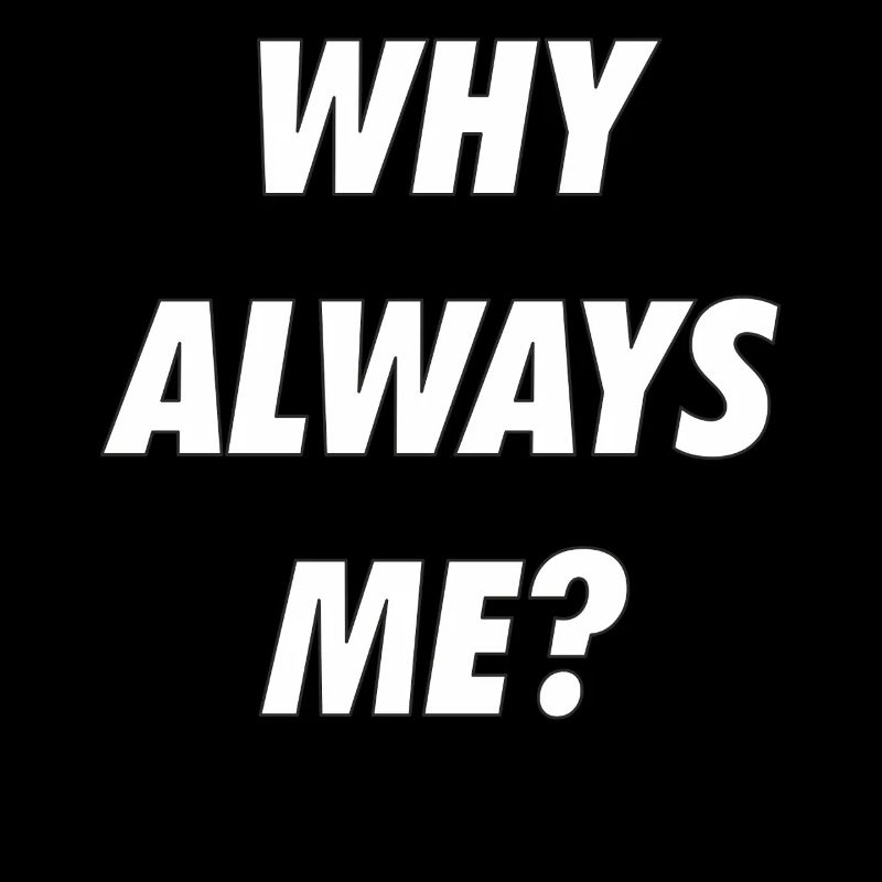 WHY ALWAYS ME