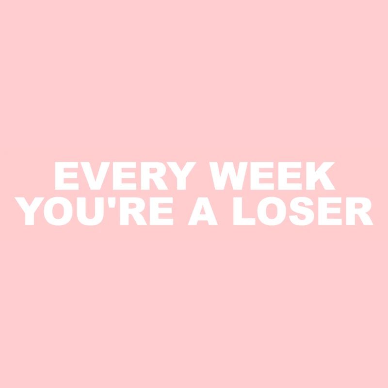 Every week you're a loser