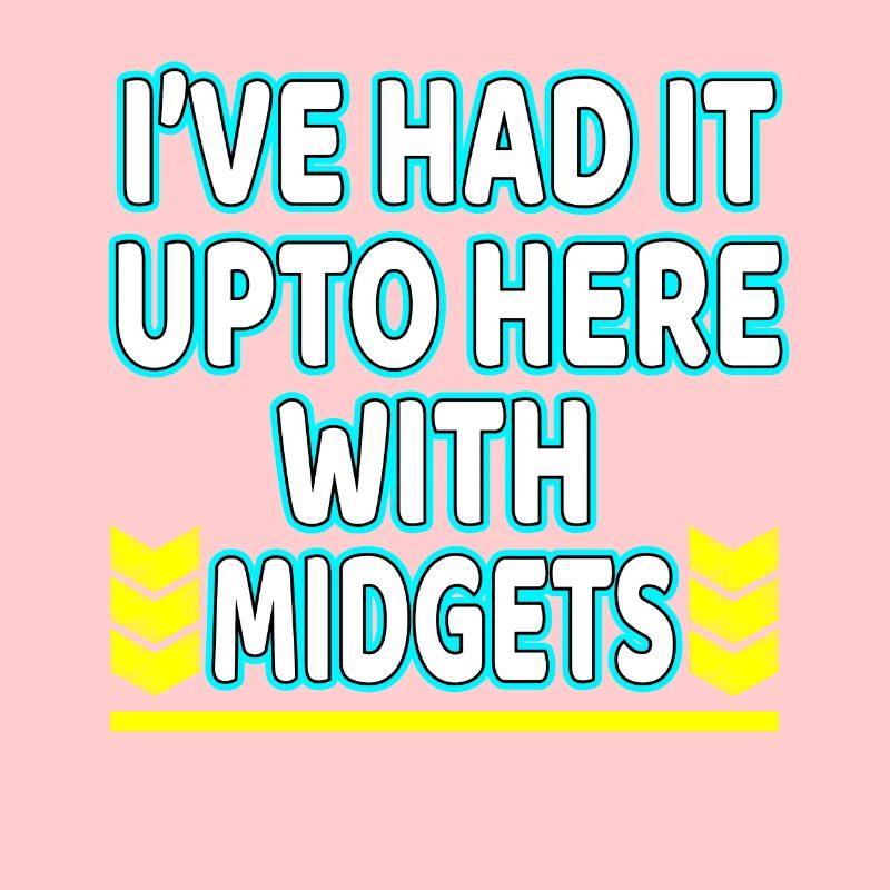 I've Had It Up To Here With Midgets" tee design