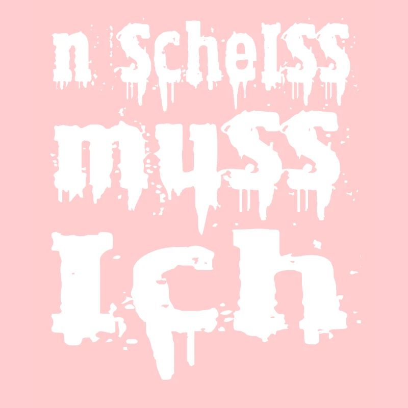 n scheiss muss ich