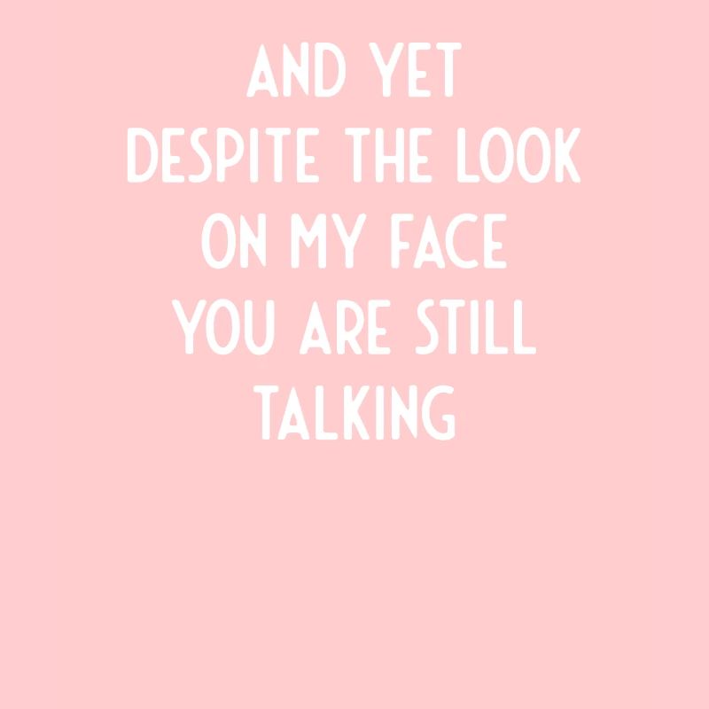 Despite the expression on my face, you always speak no