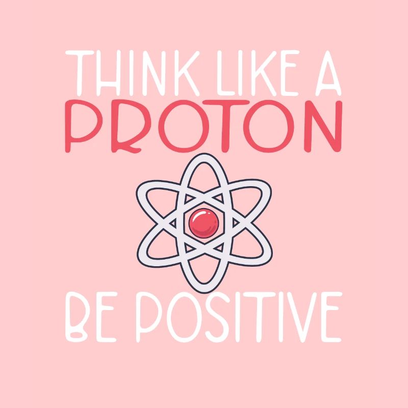 Think like a proton be positive Science