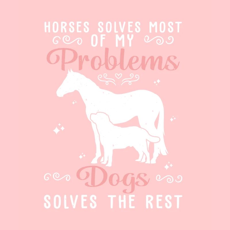 Horses Solves Most Of My Problems Dogs Solves The