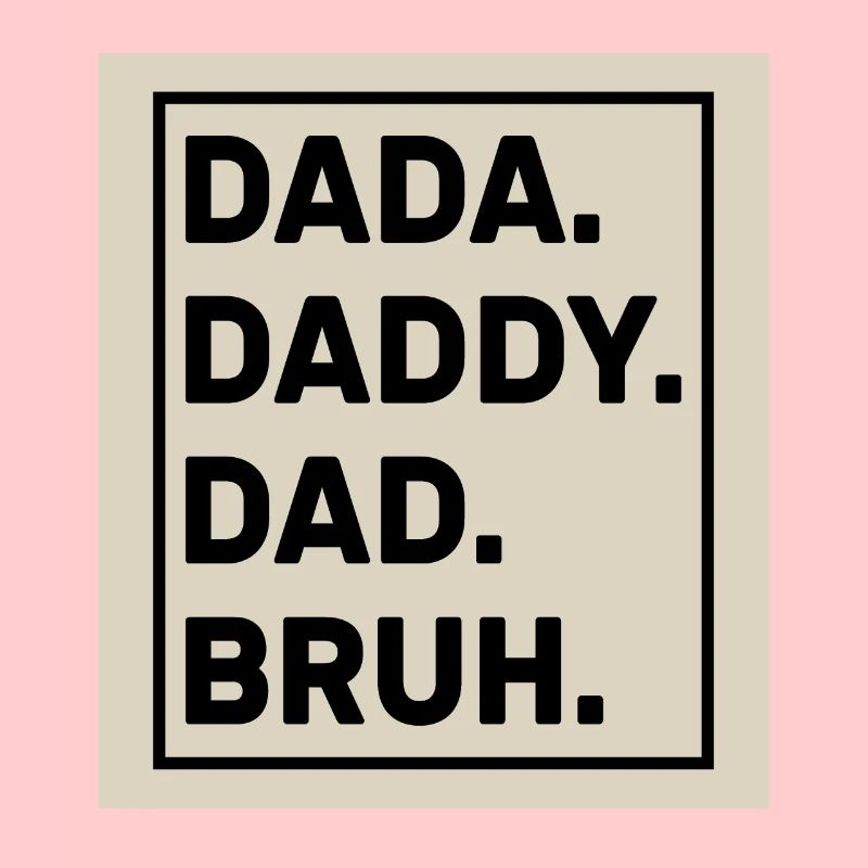 Dada Daddy Dad Bruh