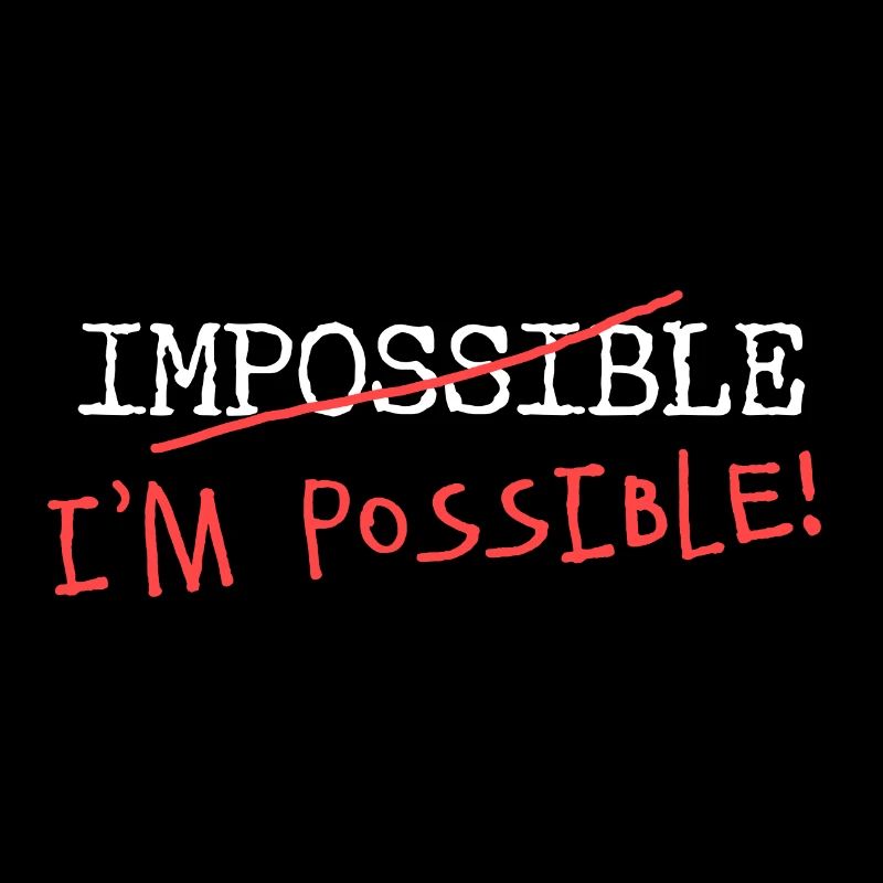 Impossible? I'm possible! Nichts ist unmöglich!