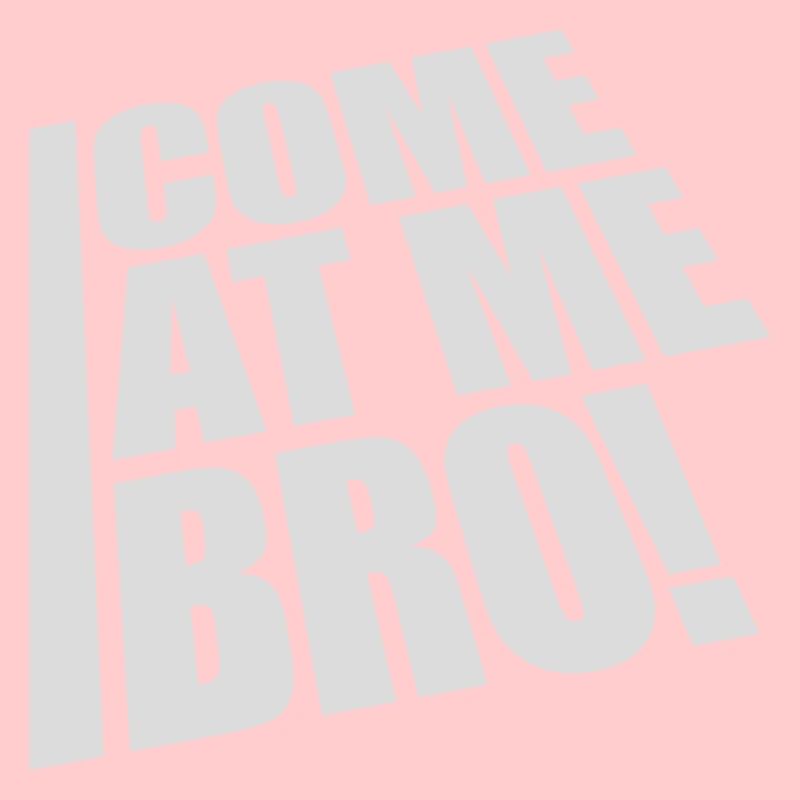 come at me bro