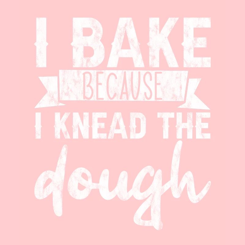 I Bake Because I Knead The Dough 3