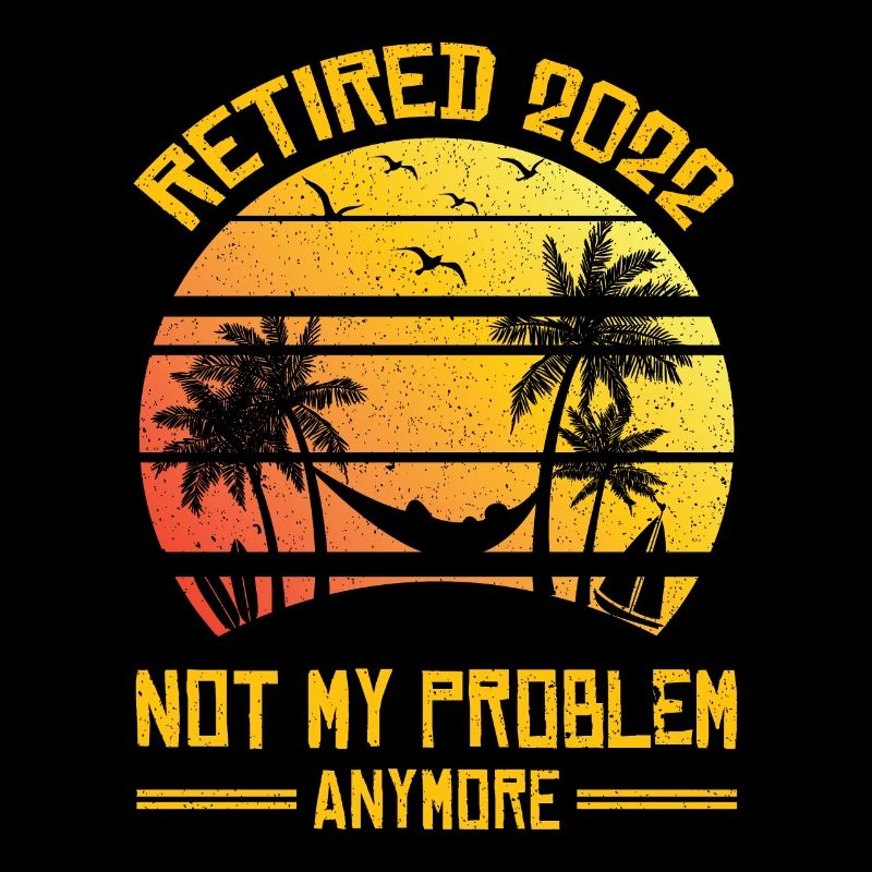 Retired 2022 Not My Problem Anymore Pension Saying