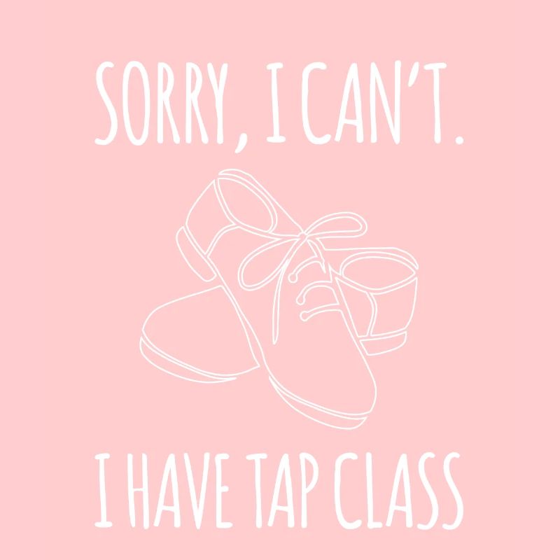 Sorry I Cant I Have Tap Class Tap Dancing