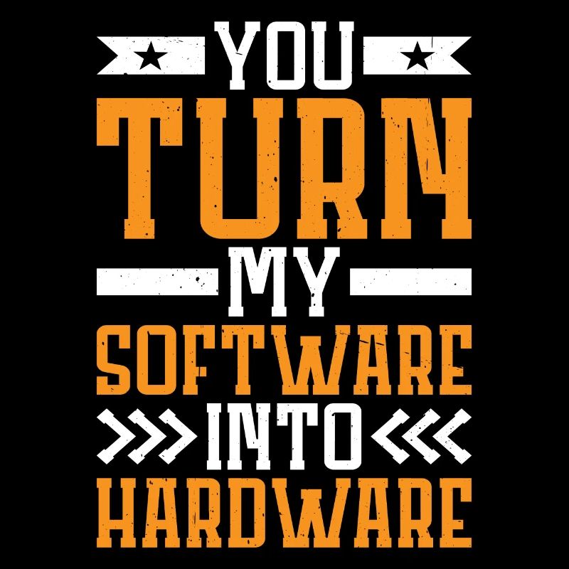 You Turn My Software Into Hardware 7