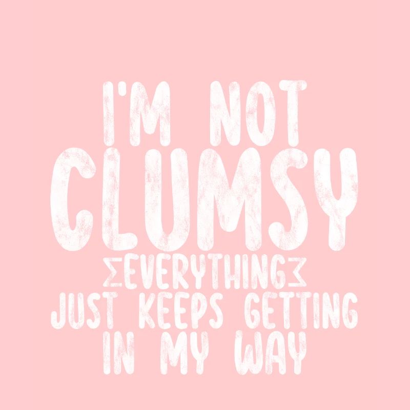 I'm Not Clumsy Everything Keeps Getting In My Way2