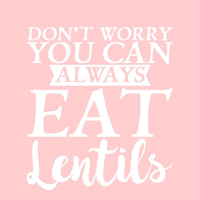 Don't Worry You Can Always Eat Lentils