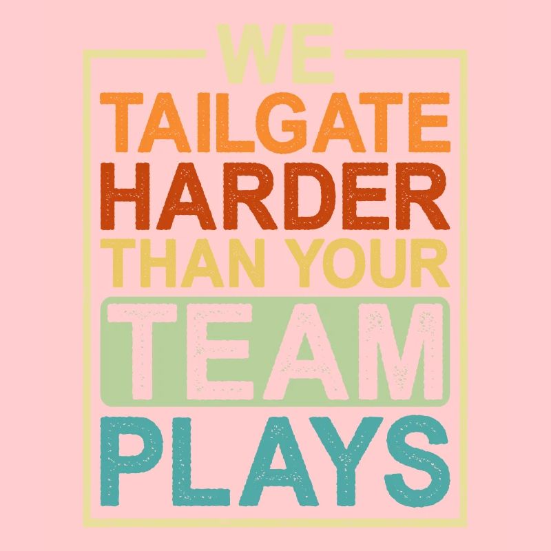 We Tailgate Harder Than Your Team Plays