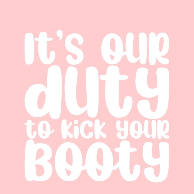 It's Our Duty To Kick Your Booty