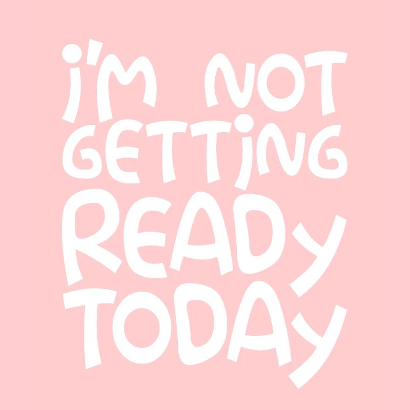 I'm Not Getting Ready Today